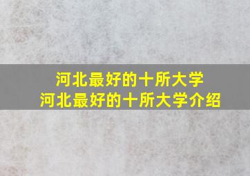 河北最好的十所大学 河北最好的十所大学介绍